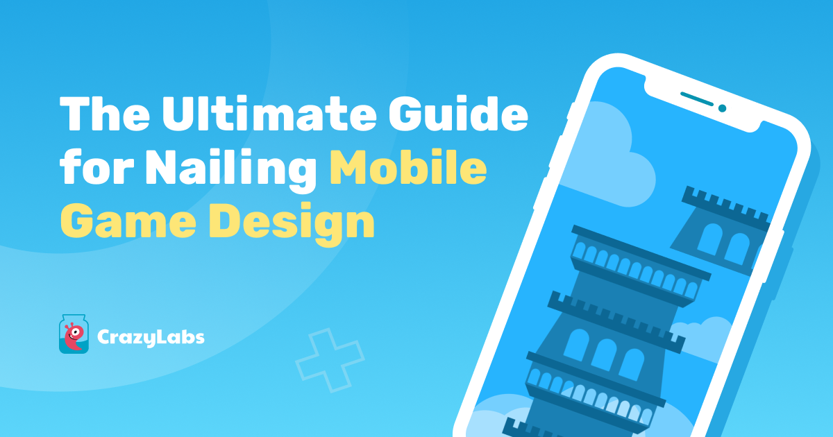 The Ultimate Guide for Nailing Mobile Game Design According to CrazyLabs’ Lead Game Designers